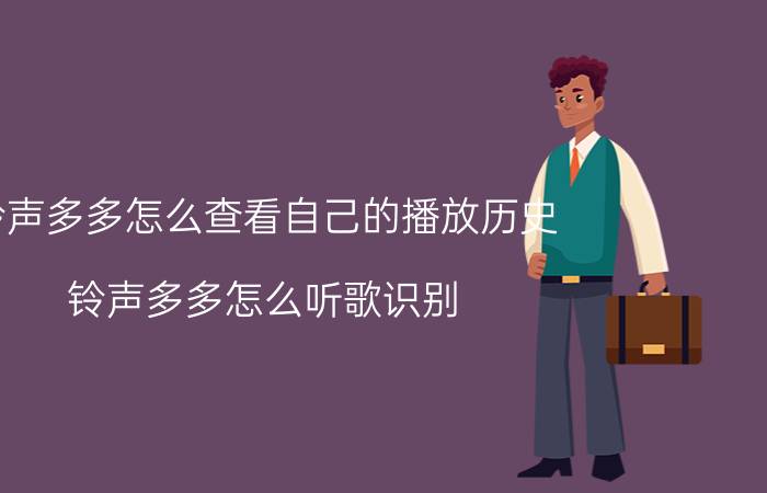 铃声多多怎么查看自己的播放历史 铃声多多怎么听歌识别？